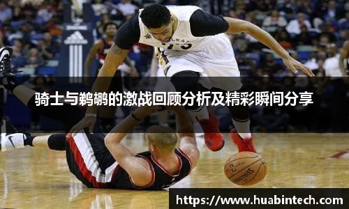 骑士与鹈鹕的激战回顾分析及精彩瞬间分享