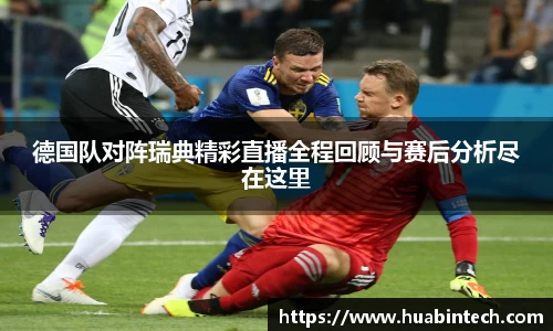 德国队对阵瑞典精彩直播全程回顾与赛后分析尽在这里